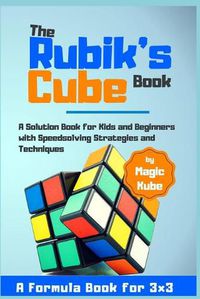 Cover image for The Rubik's Cube Book: A Solution Book for Kids and Beginners with Speedsolving Strategies and Techniques (A Formula Book for 3x3)