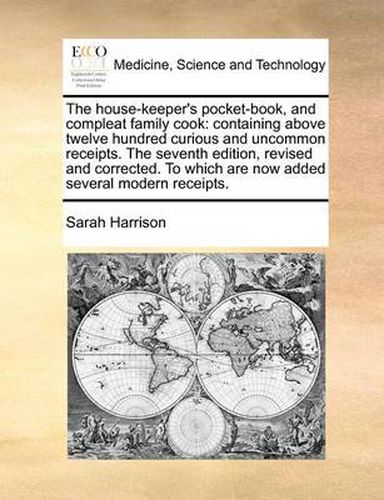 Cover image for The House-Keeper's Pocket-Book, and Compleat Family Cook: Containing Above Twelve Hundred Curious and Uncommon Receipts. the Seventh Edition, Revised and Corrected. to Which Are Now Added Several Modern Receipts.