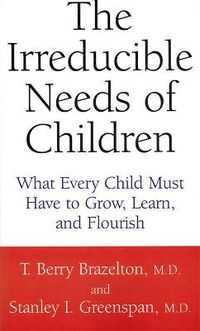 Cover image for The Irreducible Needs of Children: What Every Child Must Have to Grow, Learn and Flourish
