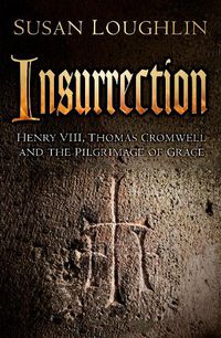 Cover image for Insurrection: Henry VIII, Thomas Cromwell and the Pilgrimage of Grace