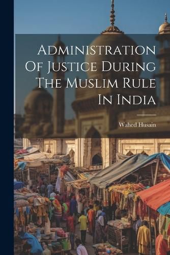 Cover image for Administration Of Justice During The Muslim Rule In India