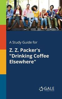 Cover image for A Study Guide for Z. Z. Packer's Drinking Coffee Elsewhere