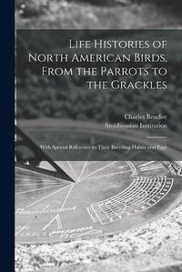 Cover image for Life Histories of North American Birds, From the Parrots to the Grackles [microform]: With Special Reference to Their Breeding Habits and Eggs