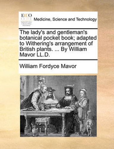 The Lady's and Gentleman's Botanical Pocket Book; Adapted to Withering's Arrangement of British Plants. ... by William Mavor LL.D.