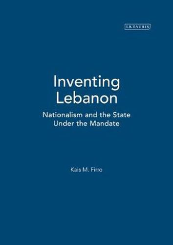 Inventing Lebanon: Nationalism and the State Under the Mandate