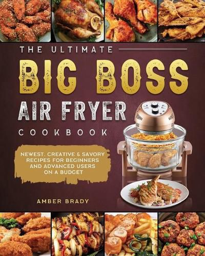 Cover image for The Ultimate Big Boss Air Fryer Cookbook: Newest, Creative & Savory Recipes for Beginners and Advanced Users on A Budget