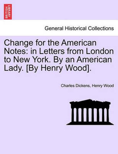 Cover image for Change for the American Notes: In Letters from London to New York. by an American Lady. [By Henry Wood].