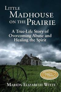 Cover image for Little Madhouse on the Prairie: A True-Life Story of Overcoming Abuse and Healing the Spirit