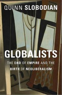 Cover image for Globalists: The End of Empire and the Birth of Neoliberalism