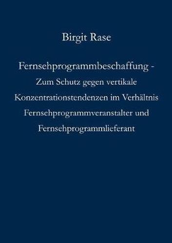 Cover image for Fernsehprogrammbeschaffung - Zum Schutz gegen vertikale Konzentrationstendenzen im Verhaltnis Fernsehprogrammveranstalter und Fernsehprogrammlieferant