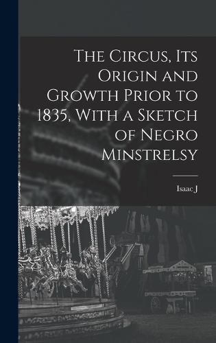 The Circus, its Origin and Growth Prior to 1835, With a Sketch of Negro Minstrelsy