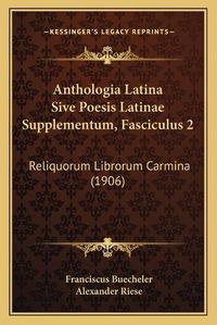 Cover image for Anthologia Latina Sive Poesis Latinae Supplementum, Fasciculus 2: Reliquorum Librorum Carmina (1906)