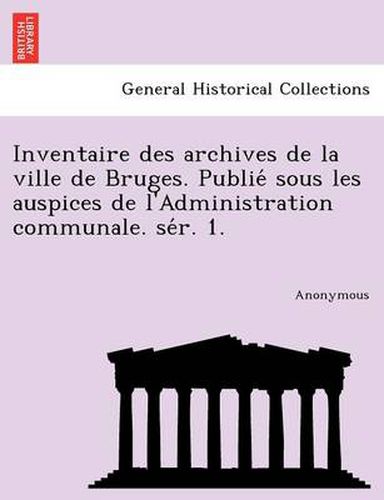 Cover image for Inventaire des archives de la ville de Bruges. Publie&#769; sous les auspices de l'Administration communale. se&#769;r. 1.