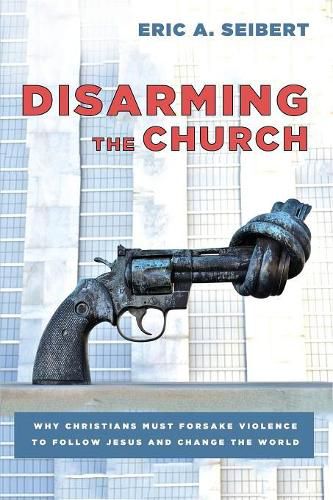 Cover image for Disarming the Church: Why Christians Must Forsake Violence to Follow Jesus and Change the World