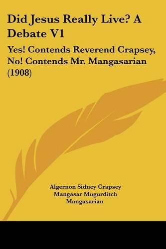 Cover image for Did Jesus Really Live? a Debate V1: Yes! Contends Reverend Crapsey, No! Contends Mr. Mangasarian (1908)