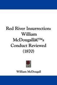 Cover image for Red River Insurrection: William McDougalla -- S Conduct Reviewed (1870)