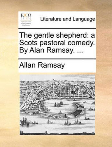 Cover image for The Gentle Shepherd: A Scots Pastoral Comedy. by Alan Ramsay. ...