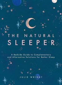 Cover image for The Natural Sleeper: A Bedside Guide to Complementary and Alternative Solutions for Better Sleep