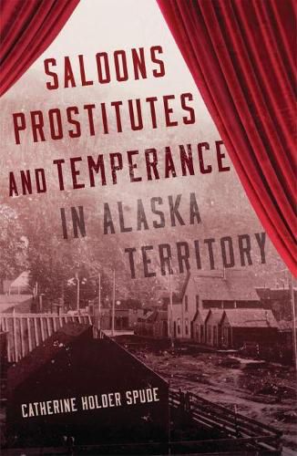 Saloons, Prostitutes, and Temperance in Alaska Territory