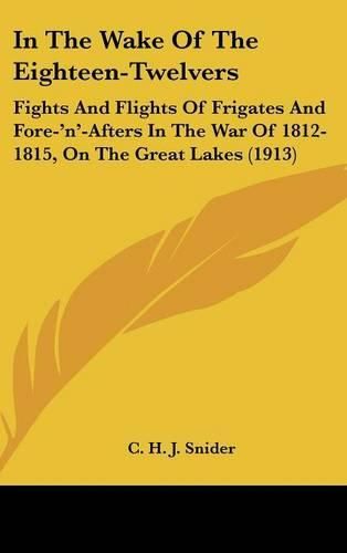 Cover image for In the Wake of the Eighteen-Twelvers: Fights and Flights of Frigates and Fore-'N'-Afters in the War of 1812-1815, on the Great Lakes (1913)