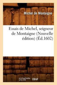 Cover image for Essais de Michel, Seigneur de Montaigne (Nouvelle Edition) (Ed.1602)