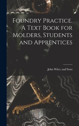 Foundry Practice. A Text Book for Molders, Students and Apprentices