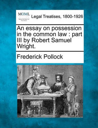 An Essay on Possession in the Common Law: Part III by Robert Samuel Wright.