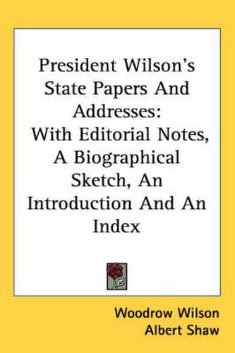 Cover image for President Wilson's State Papers and Addresses: With Editorial Notes, a Biographical Sketch, an Introduction and an Index