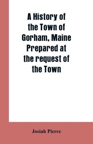 Cover image for A History of the Town of Gorham, Maine. Prepared at the request of the Town