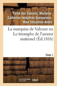 Cover image for La Marquise de Valcour Ou Le Triomphe de l'Amour Maternel. Tome 1