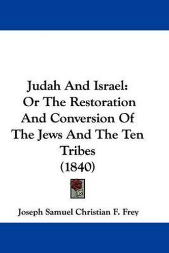 Cover image for Judah And Israel: Or The Restoration And Conversion Of The Jews And The Ten Tribes (1840)