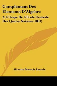 Cover image for Complement Des Elements D'Algebre: A L'Usage de L'Ecole Centrale Des Quatre Nations (1804)