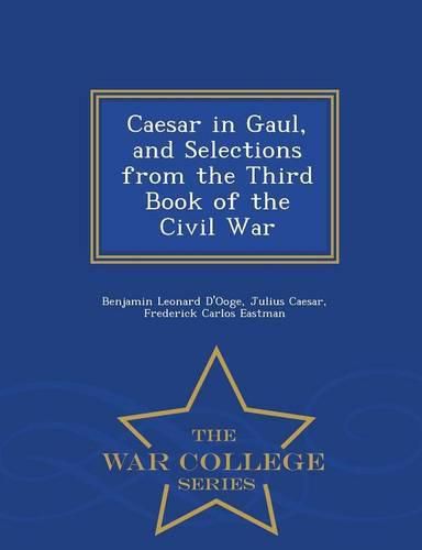 Caesar in Gaul, and Selections from the Third Book of the Civil War - War College Series