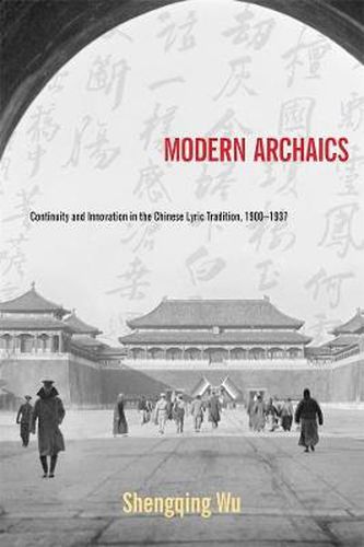 Cover image for Modern Archaics: Continuity and Innovation in the Chinese Lyric Tradition, 1900-1937