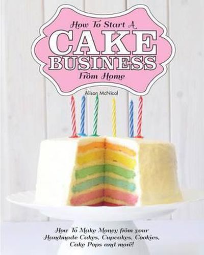 Cover image for How to Start a Cake Business from Home - How to Make Money from Your Handmade Cakes, Cupcakes, Cake Pops and More!