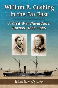 Cover image for William B. Cushing in the Far East: A Civil War Naval Hero Abroad, 1865-1869