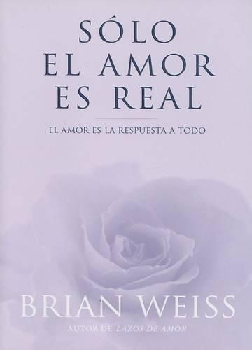 Cover image for Solo El Amor Es Real: El Amor Es La Respuesta a Todo