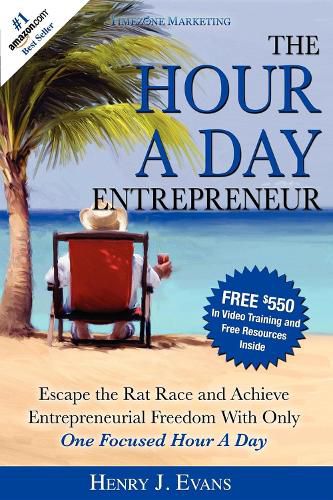 Cover image for The Hour a Day Entrepreneur: Escape the Rat Race and Achieve Entrepreneurial Freedom with Only One Focused Hour a Day