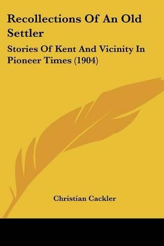 Cover image for Recollections of an Old Settler: Stories of Kent and Vicinity in Pioneer Times (1904)