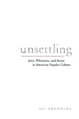 Cover image for Unsettling: Jews, Whiteness, and Incest in American Popular Culture