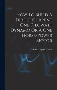 Cover image for How To Build A Direct Current One Kilowatt Dynamo Or A One Horse-power Motor