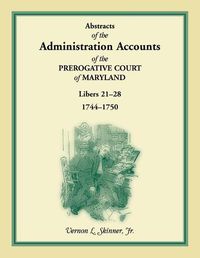 Cover image for Abstracts of the Administration Accounts of the Prerogative Court of Maryland, 1744-1750, Libers 21-28