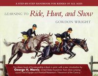 Cover image for Learning to Ride, Hunt, and Show: A Step-by-Step Handbook for Riders of All Ages
