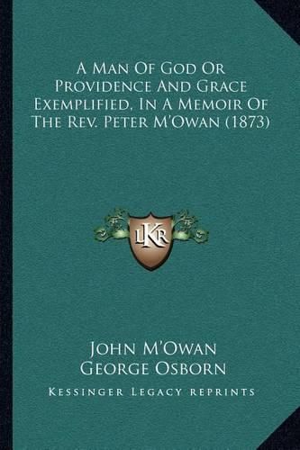 A Man of God or Providence and Grace Exemplified, in a Memoir of the REV. Peter M'Owan (1873)