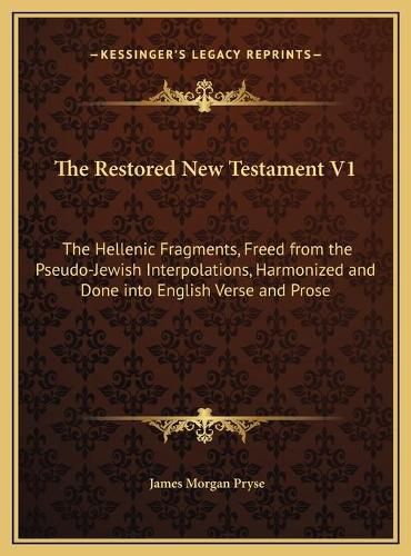 Cover image for The Restored New Testament V1: The Hellenic Fragments, Freed from the Pseudo-Jewish Interpolations, Harmonized and Done Into English Verse and Prose