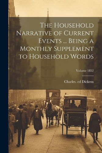 Cover image for The Household Narrative of Current Events ... Being a Monthly Supplement to Household Words; Volume 1852