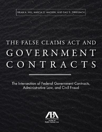 Cover image for The False Claims ACT and Government Contracts: The Intersection of Federal Government Contracts, Administrative Law, and Civil Fraud