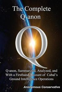 Cover image for The Complete Q-anon: Q-anon, Summarized, Analyzed, and With a Firsthand Account of Cabal's Ground Intelligence Operations