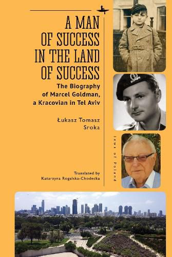 Cover image for A Man of Success in the Land of Success: The Biography of Marcel Goldman, a Kracovian in Tel Aviv