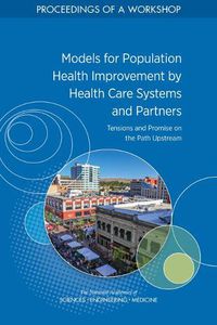 Cover image for Models for Population Health Improvement by Health Care Systems and Partners: Tensions and Promise on the Path Upstream: Proceedings of a Workshop